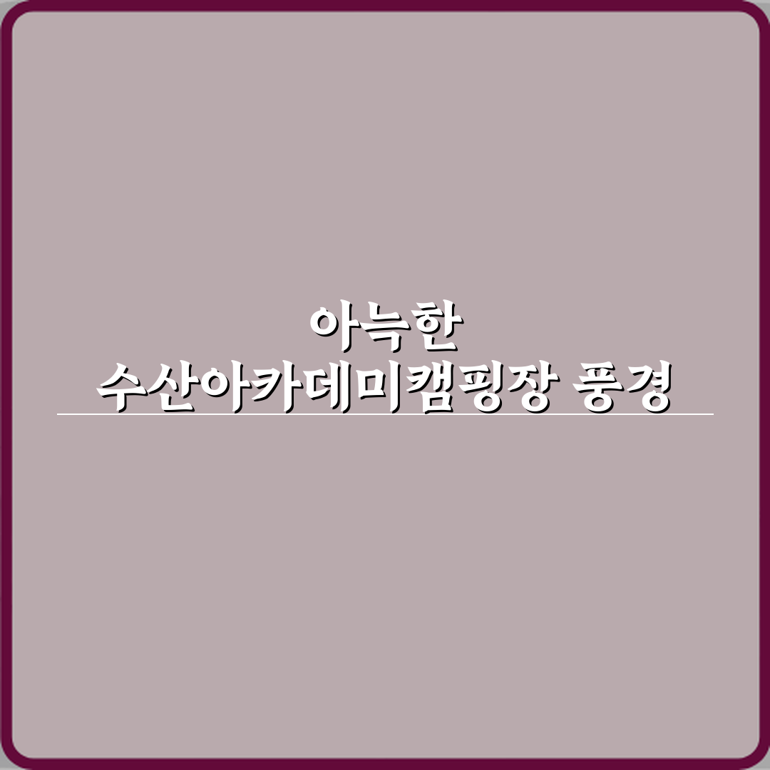 수산아카데미캠핑장 방문기 | 캠핑 전문가 추천 후기